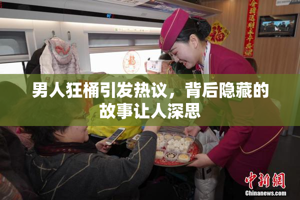 男人狂桶引发热议，背后隐藏的故事让人深思