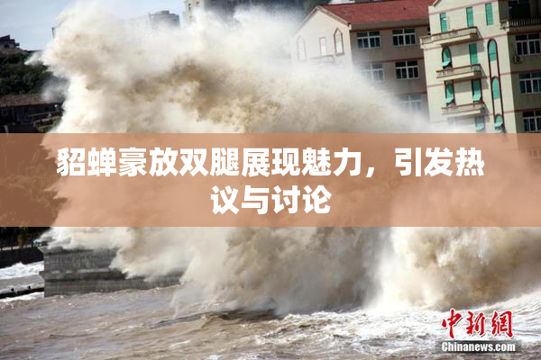 貂蝉豪放双腿展现魅力，引发热议与讨论