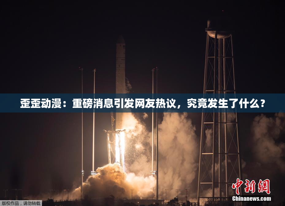 歪歪动漫：重磅消息引发网友热议，究竟发生了什么？