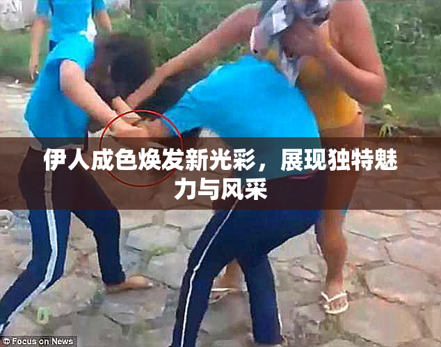 伊人成色焕发新光彩，展现独特魅力与风采