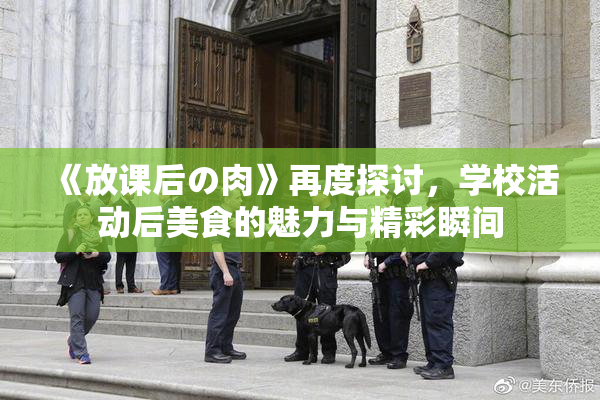 《放课后の肉》再度探讨，学校活动后美食的魅力与精彩瞬间