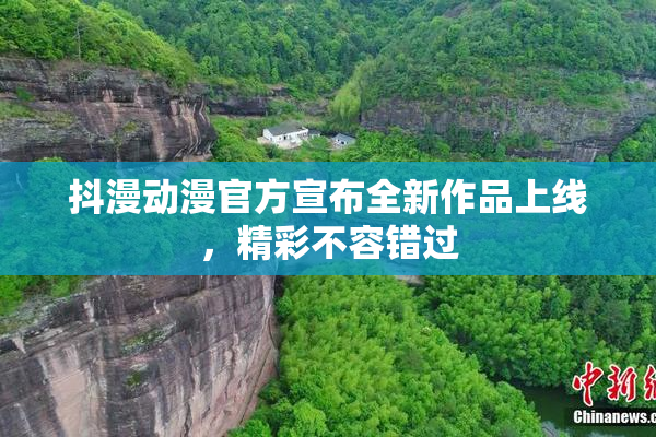 抖漫动漫官方宣布全新作品上线，精彩不容错过