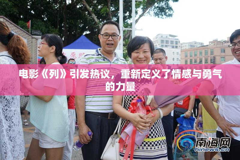 电影《列》引发热议，重新定义了情感与勇气的力量