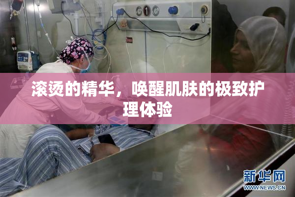 滚烫的精华，唤醒肌肤的极致护理体验