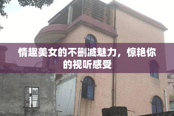 情趣美女的不删减魅力，惊艳你的视听感受