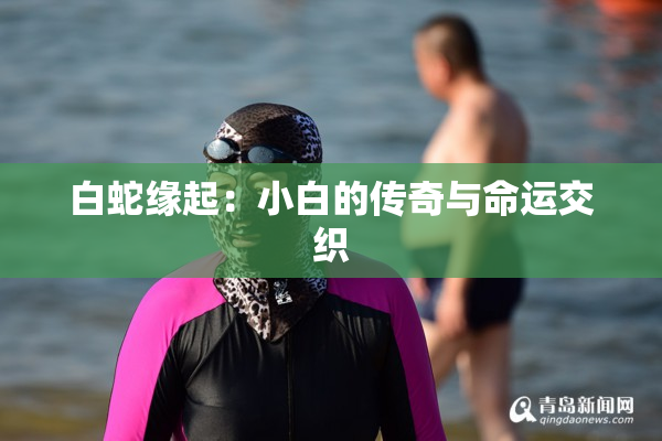 白蛇缘起：小白的传奇与命运交织