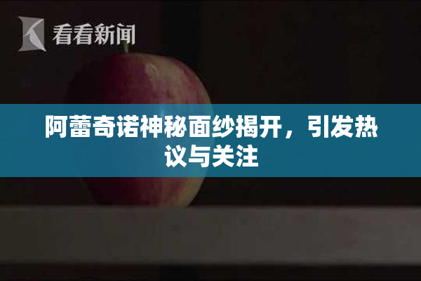 阿蕾奇诺神秘面纱揭开，引发热议与关注