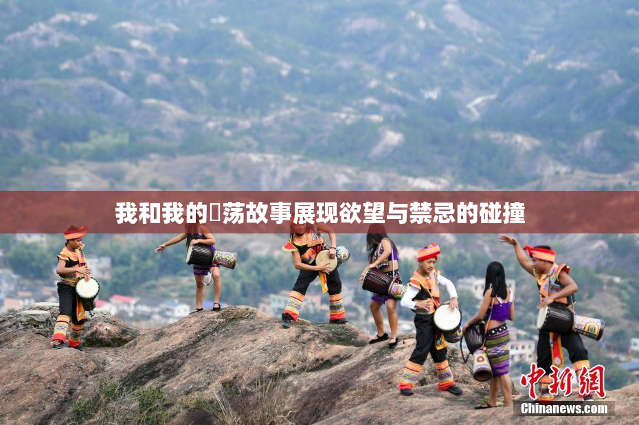我和我的婬荡故事展现欲望与禁忌的碰撞