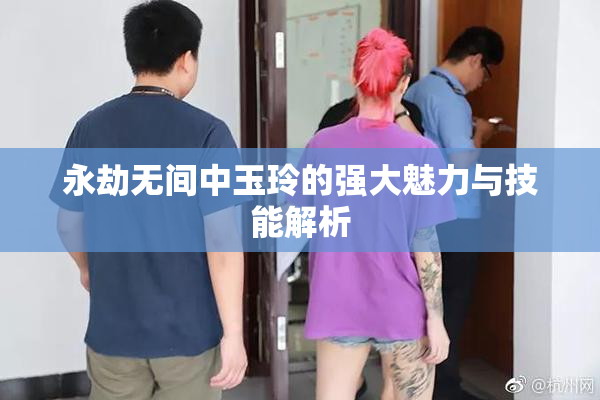 永劫无间中玉玲的强大魅力与技能解析