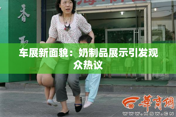 车展新面貌：奶制品展示引发观众热议