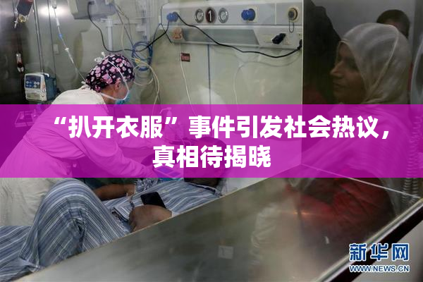 “扒开衣服”事件引发社会热议，真相待揭晓