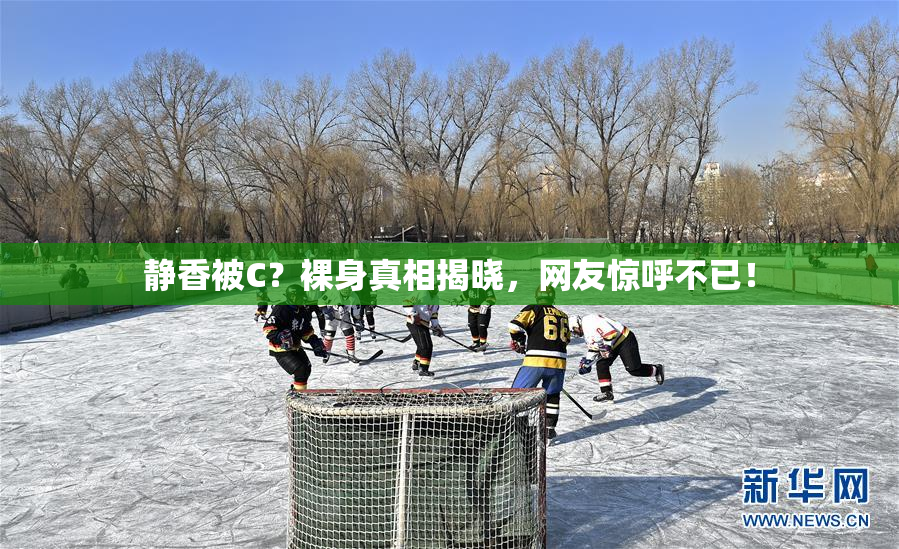 静香被C？裸身真相揭晓，网友惊呼不已！