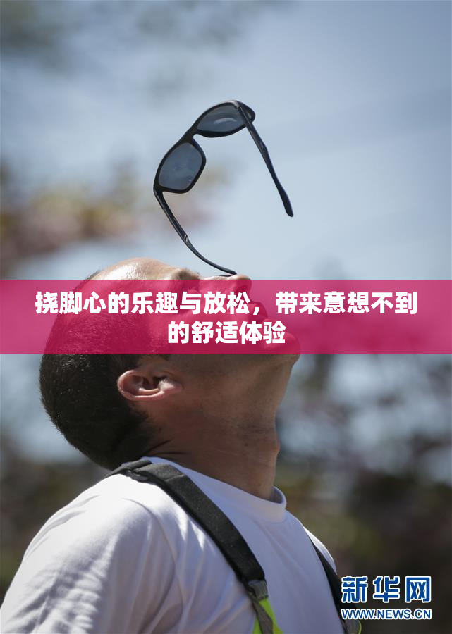 挠脚心的乐趣与放松，带来意想不到的舒适体验