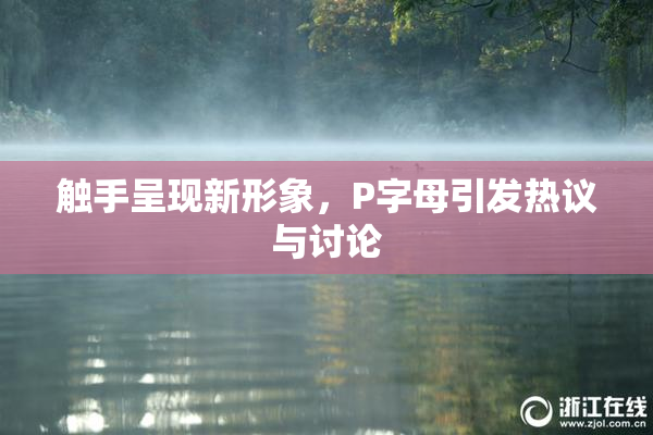 触手呈现新形象，P字母引发热议与讨论