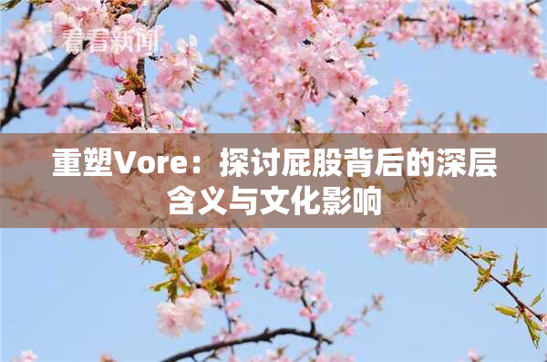 重塑Vore：探讨屁股背后的深层含义与文化影响