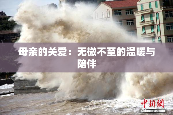 母亲的关爱：无微不至的温暖与陪伴