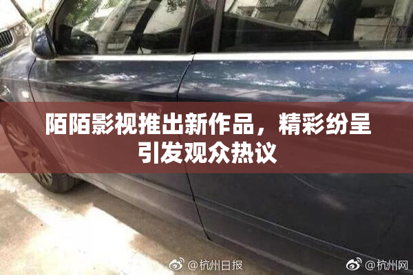陌陌影视推出新作品，精彩纷呈引发观众热议