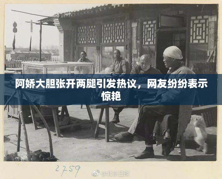 阿娇大胆张开两腿引发热议，网友纷纷表示惊艳
