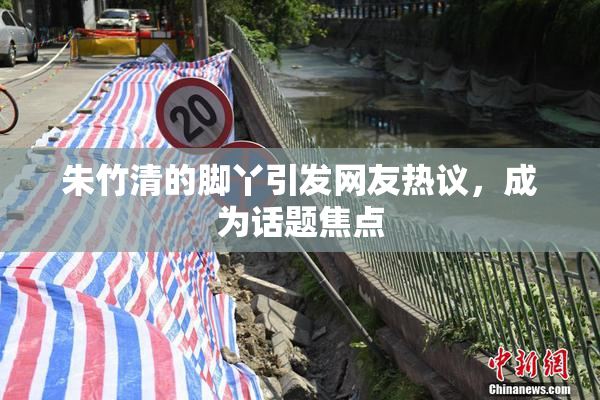 朱竹清的脚丫引发网友热议，成为话题焦点