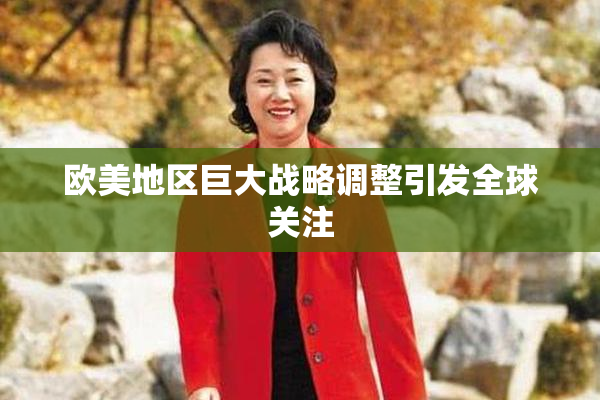 欧美地区巨大战略调整引发全球关注