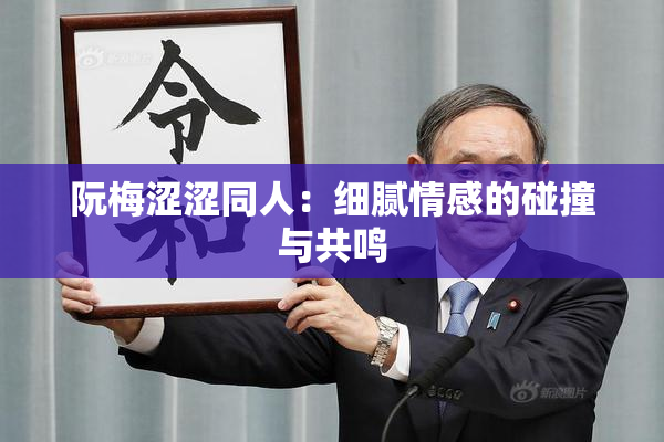 阮梅涩涩同人：细腻情感的碰撞与共鸣
