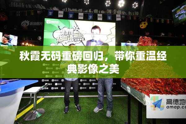 秋霞无码重磅回归，带你重温经典影像之美