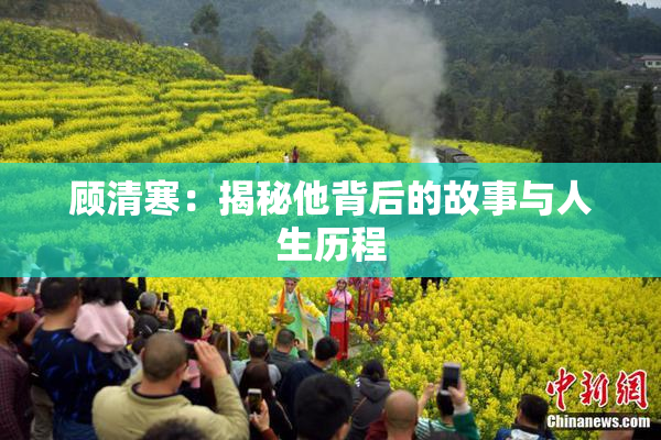 顾清寒：揭秘他背后的故事与人生历程