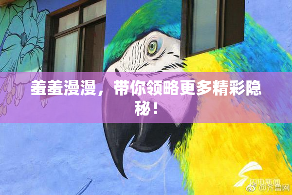 羞羞漫漫，带你领略更多精彩隐秘！