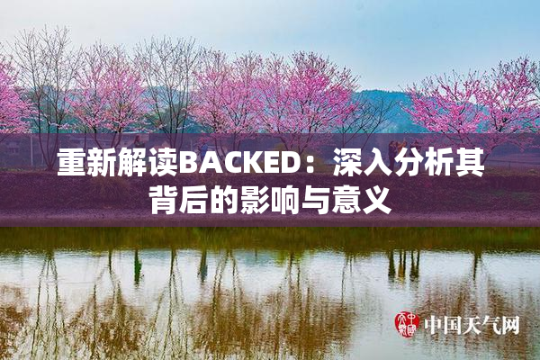 重新解读BACKED：深入分析其背后的影响与意义