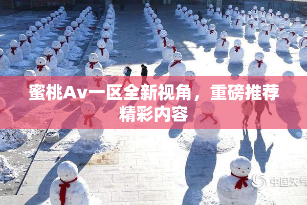 蜜桃Av一区全新视角，重磅推荐精彩内容