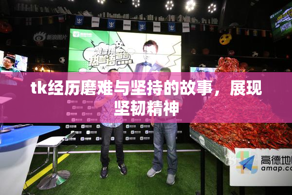 tk经历磨难与坚持的故事，展现坚韧精神