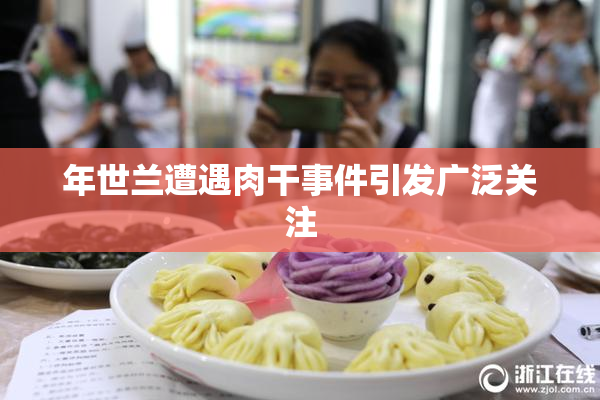 年世兰遭遇肉干事件引发广泛关注