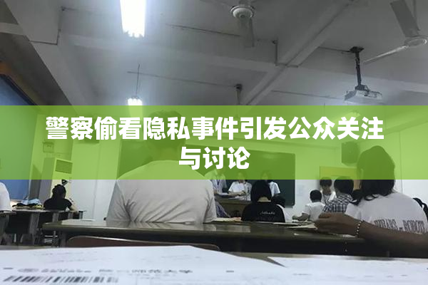 警察偷看隐私事件引发公众关注与讨论