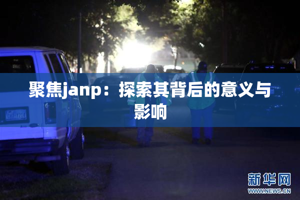 聚焦janp：探索其背后的意义与影响