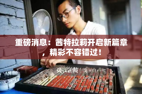 重磅消息：茜特拉莉开启新篇章，精彩不容错过！