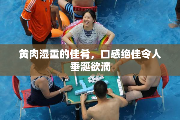 黄肉湿重的佳肴，口感绝佳令人垂涎欲滴