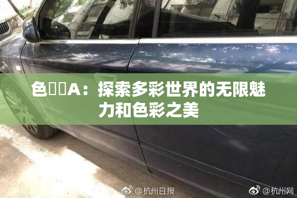 色妺妺A：探索多彩世界的无限魅力和色彩之美