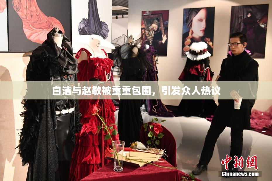 白洁与赵敏被重重包围，引发众人热议