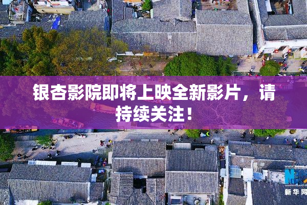 银杏影院即将上映全新影片，请持续关注！