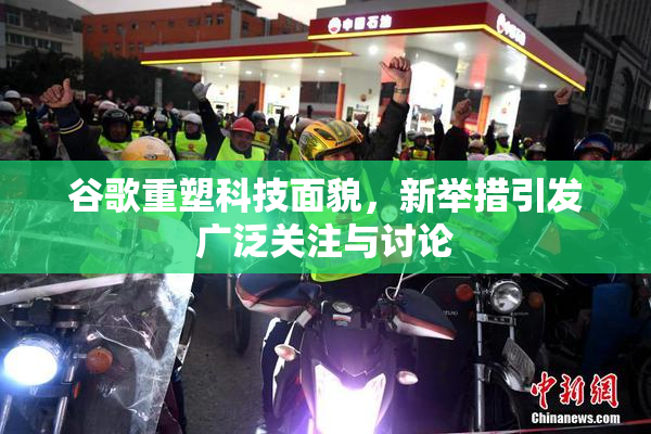 谷歌重塑科技面貌，新举措引发广泛关注与讨论