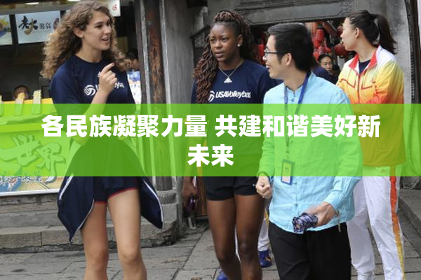 各民族凝聚力量 共建和谐美好新未来