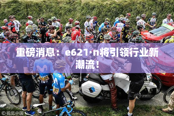 重磅消息：e621·n将引领行业新潮流！