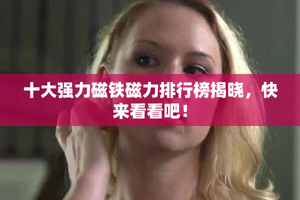 十大强力磁铁磁力排行榜揭晓，快来看看吧！