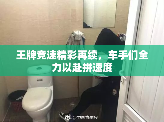 王牌竞速精彩再续，车手们全力以赴拼速度