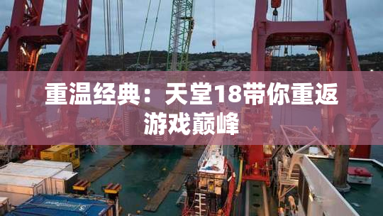 重温经典：天堂18带你重返游戏巅峰