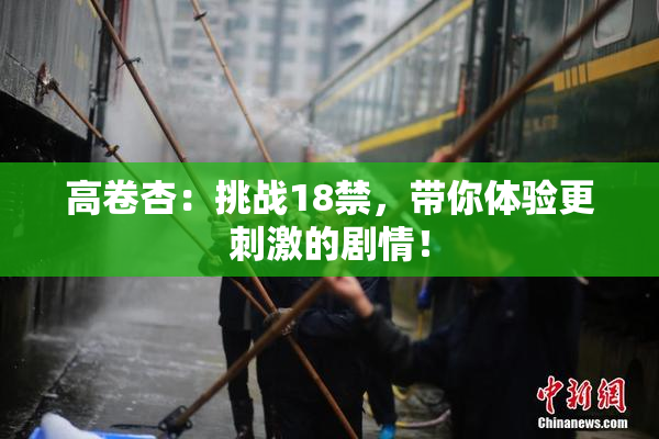 高卷杏：挑战18禁，带你体验更刺激的剧情！