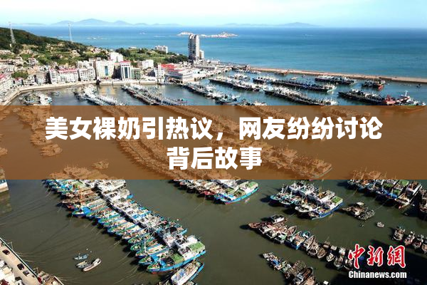 美女裸奶引热议，网友纷纷讨论背后故事