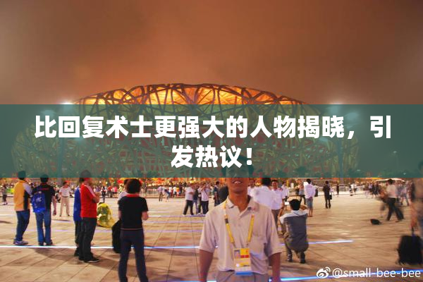 比回复术士更强大的人物揭晓，引发热议！