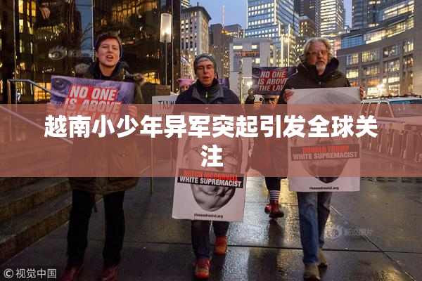 越南小少年异军突起引发全球关注