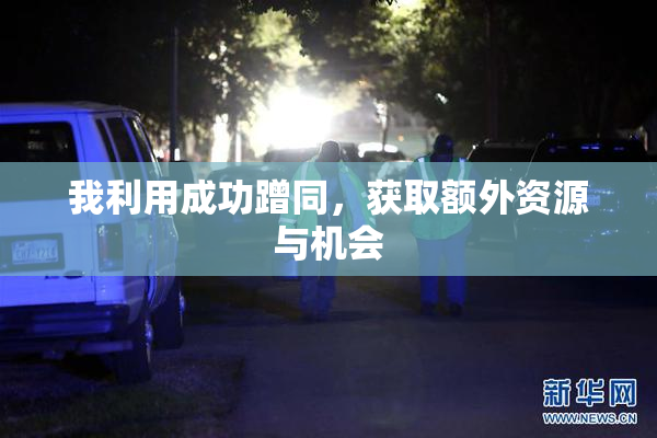 我利用成功蹭同，获取额外资源与机会